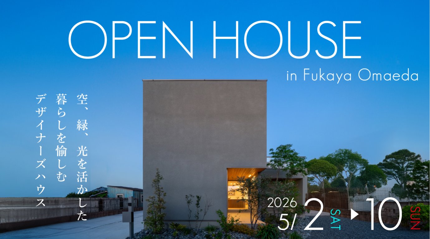 GWも開催！モデルハウス見学会！設計士と一緒につくる、ちょっとかっこいい家！空、緑、光を活かした暮らしを愉しむデザイナーズハウス｜深谷・熊谷・本庄・寄居・秩父・埼玉県全域・群馬県南部