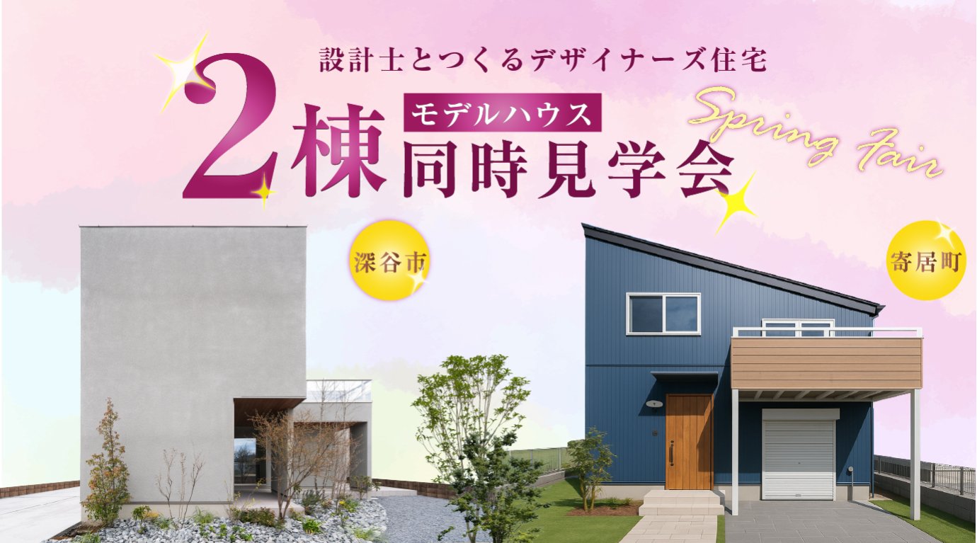 「🌸春のモデルハウス2棟同時見学会🌸」｜デザイナーズ住宅×スキップフロア住宅｜異なる暮らしを一度に体感｜深谷・熊谷・本庄・寄居・秩父・群馬県南部｜