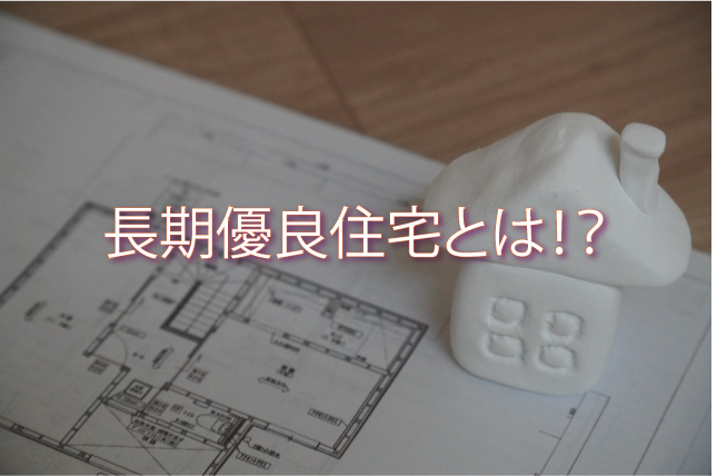 長期優良住宅とは？メリットと意外なデメリットについてご紹介