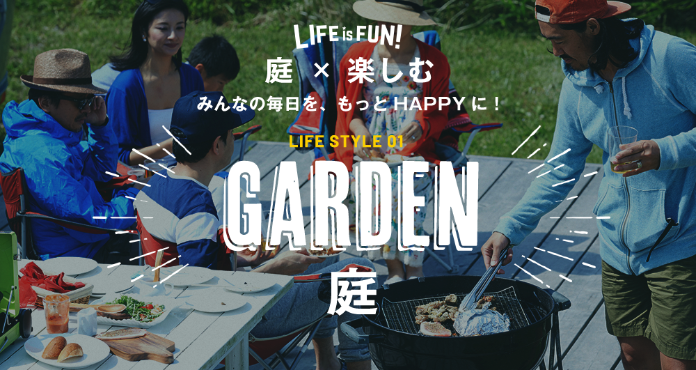 LIFE is FUN！　庭×楽しむ　みんなの毎日を、もっとHAPPYに！　LIFE STYLE 01　GARDEN 庭